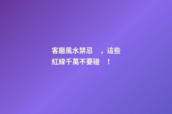 客廳風水禁忌，這些紅線千萬不要碰！